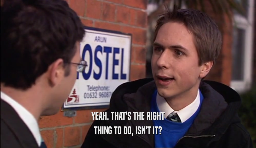 YEAH. THAT'S THE RIGHT THING TO DO, ISN'T IT? 