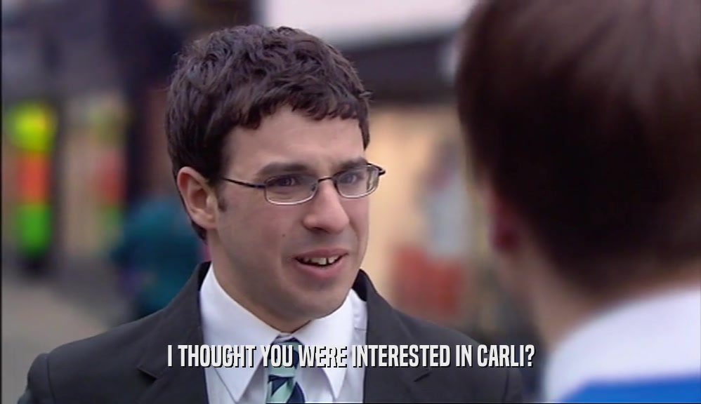 I THOUGHT YOU WERE INTERESTED IN CARLI?  