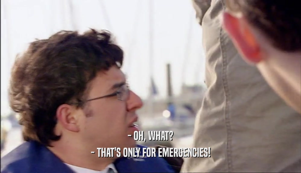 - OH, WHAT?
 - THAT'S ONLY FOR EMERGENCIES!
 