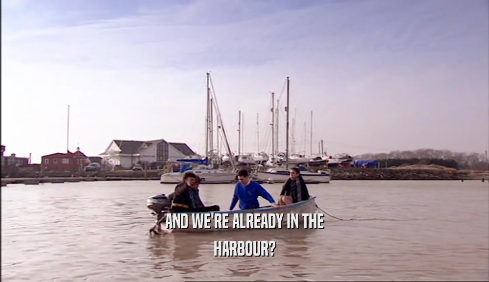AND WE'RE ALREADY IN THE HARBOUR? 