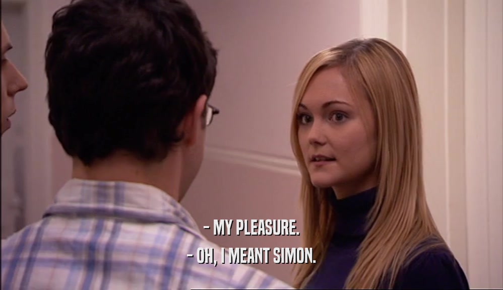 - MY PLEASURE.
 - OH, I MEANT SIMON.
 