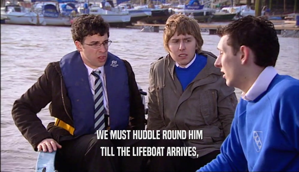 WE MUST HUDDLE ROUND HIM TILL THE LIFEBOAT ARRIVES, 