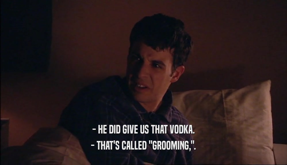 - HE DID GIVE US THAT VODKA. - THAT'S CALLED 