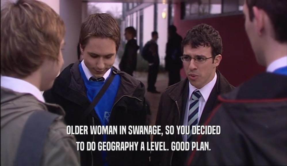 OLDER WOMAN IN SWANAGE, SO YOU DECIDED TO DO GEOGRAPHY A LEVEL. GOOD PLAN. 