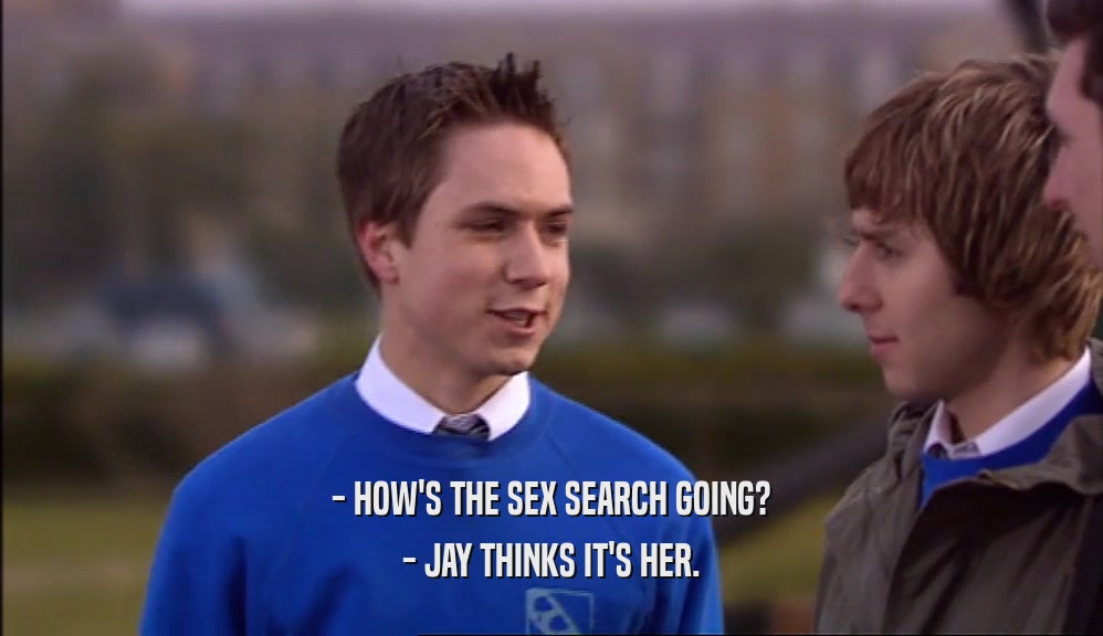 - HOW'S THE SEX SEARCH GOING?
 - JAY THINKS IT'S HER.
 