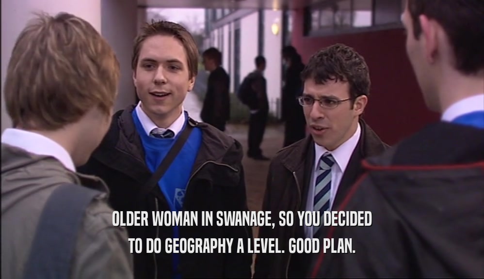 OLDER WOMAN IN SWANAGE, SO YOU DECIDED TO DO GEOGRAPHY A LEVEL. GOOD PLAN. 