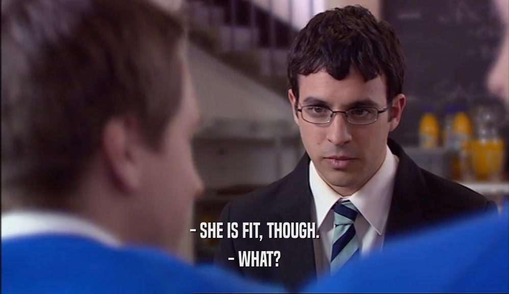 - SHE IS FIT, THOUGH. - WHAT? 