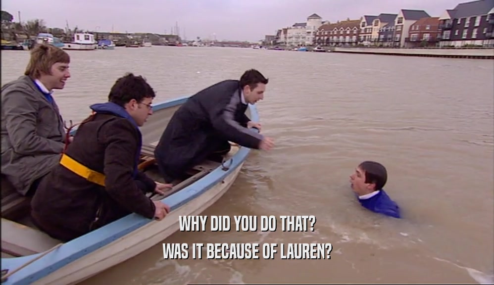WHY DID YOU DO THAT? WAS IT BECAUSE OF LAUREN? 