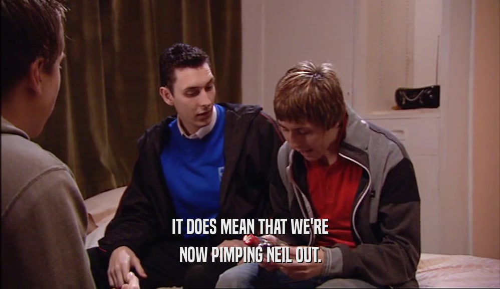 IT DOES MEAN THAT WE'RE NOW PIMPING NEIL OUT. 