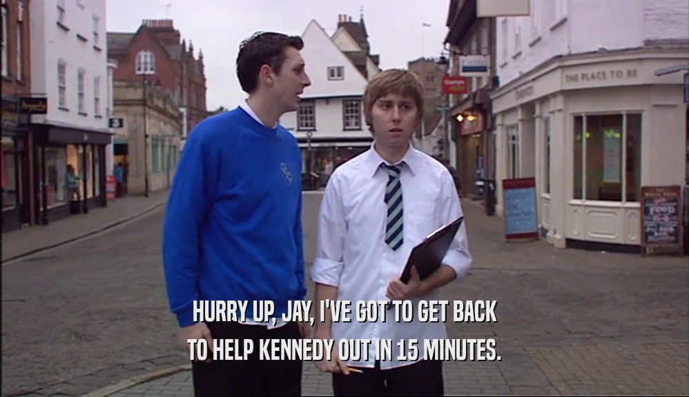 HURRY UP, JAY, I'VE GOT TO GET BACK TO HELP KENNEDY OUT IN 15 MINUTES. 