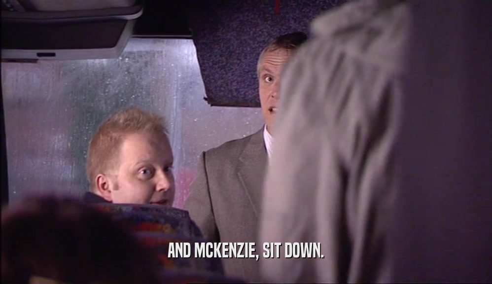 AND MCKENZIE, SIT DOWN.  