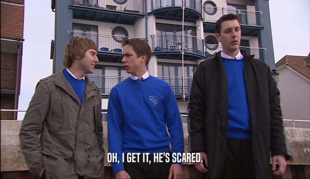 OH, I GET IT, HE'S SCARED.  