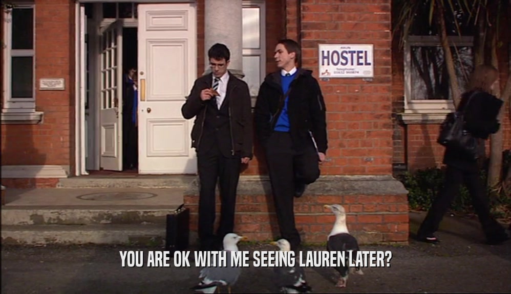 YOU ARE OK WITH ME SEEING LAUREN LATER?  