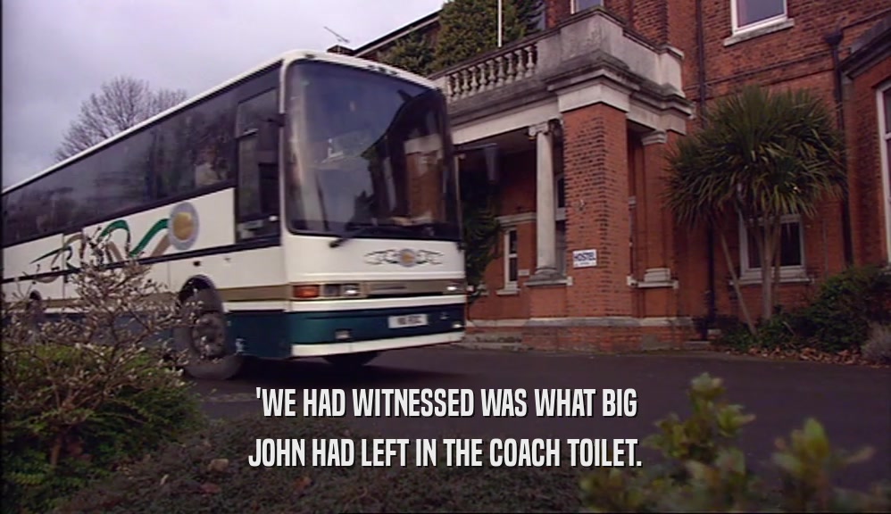 'WE HAD WITNESSED WAS WHAT BIG
 JOHN HAD LEFT IN THE COACH TOILET.
 