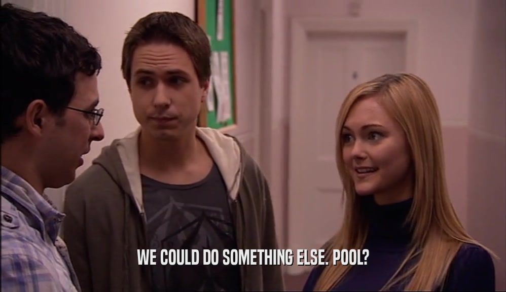WE COULD DO SOMETHING ELSE. POOL?  