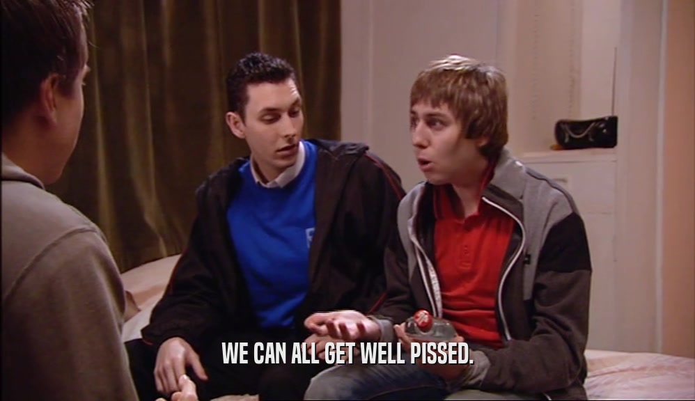 WE CAN ALL GET WELL PISSED.  