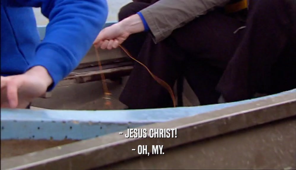 - JESUS CHRIST! - OH, MY. 