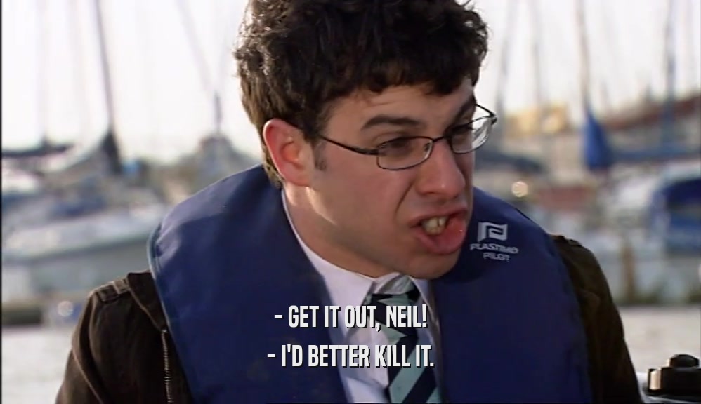 - GET IT OUT, NEIL! - I'D BETTER KILL IT. 