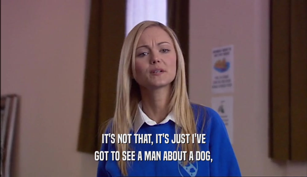IT'S NOT THAT, IT'S JUST I'VE GOT TO SEE A MAN ABOUT A DOG, 