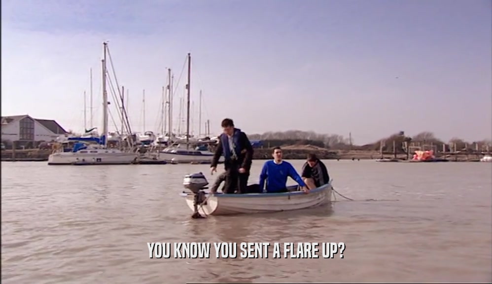 YOU KNOW YOU SENT A FLARE UP?  