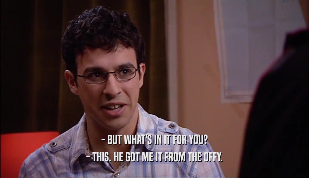 - BUT WHAT'S IN IT FOR YOU? - THIS. HE GOT ME IT FROM THE OFFY. 