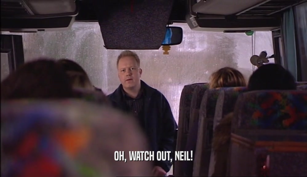 OH, WATCH OUT, NEIL!
  