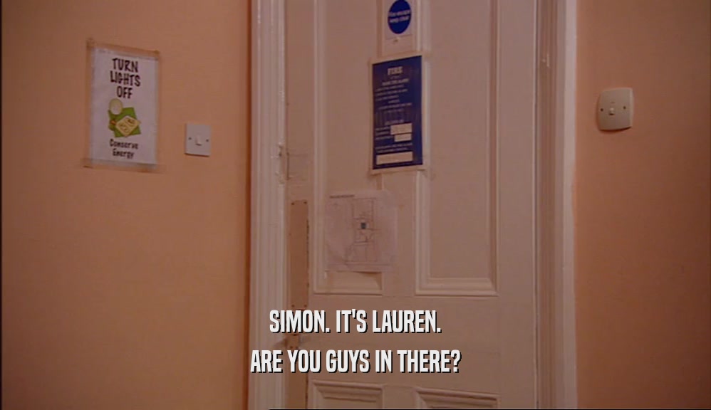 SIMON. IT'S LAUREN. ARE YOU GUYS IN THERE? 