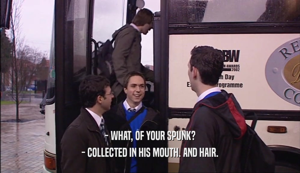 - WHAT, OF YOUR SPUNK? - COLLECTED IN HIS MOUTH. AND HAIR. 