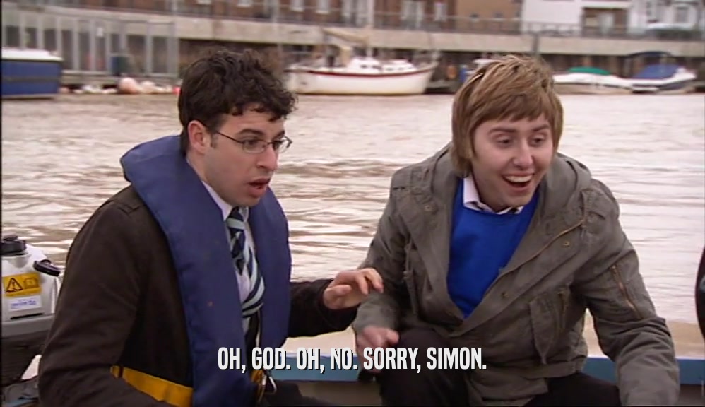 OH, GOD. OH, NO. SORRY, SIMON.  