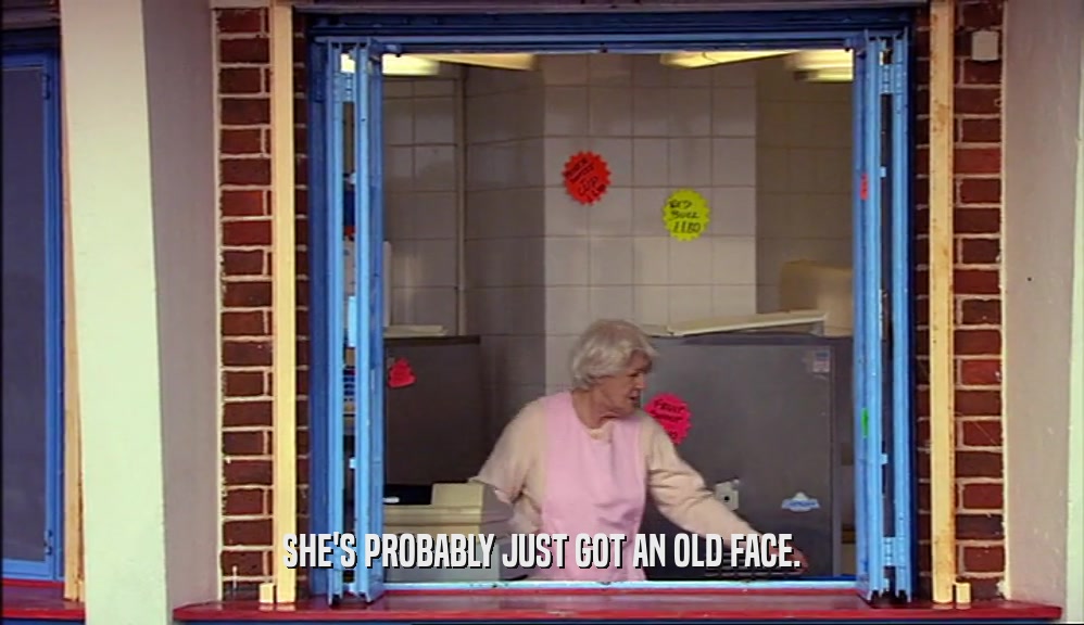 SHE'S PROBABLY JUST GOT AN OLD FACE.  
