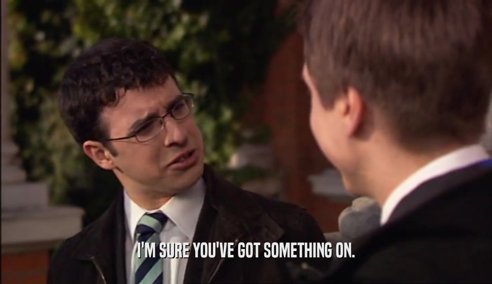 I'M SURE YOU'VE GOT SOMETHING ON.  