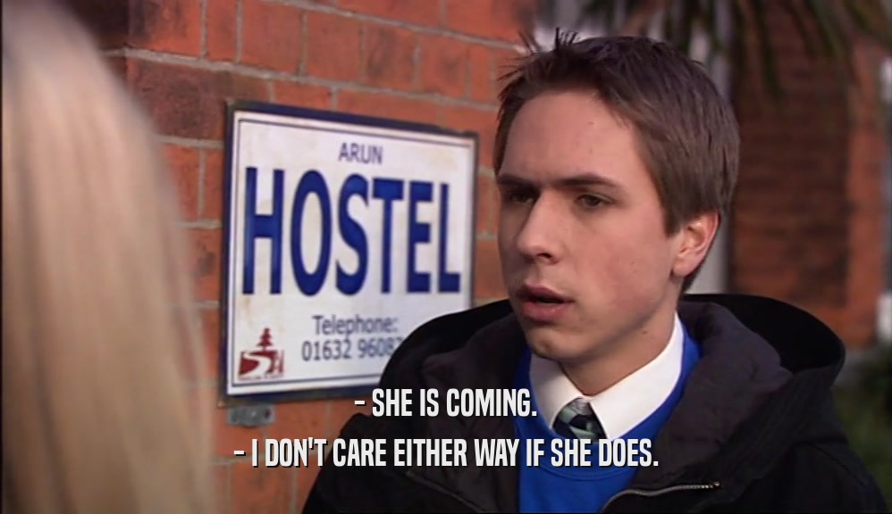 - SHE IS COMING. - I DON'T CARE EITHER WAY IF SHE DOES. 