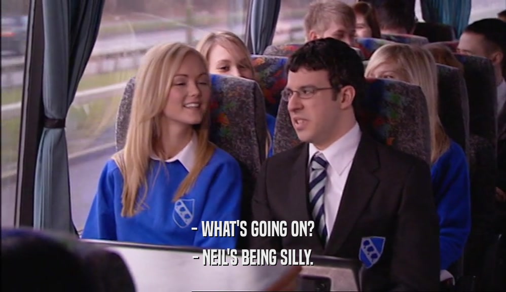 - WHAT'S GOING ON? - NEIL'S BEING SILLY. 