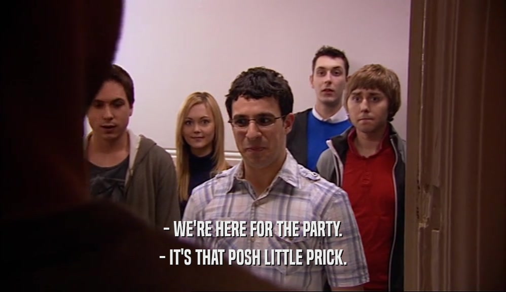 - WE'RE HERE FOR THE PARTY. - IT'S THAT POSH LITTLE PRICK. 
