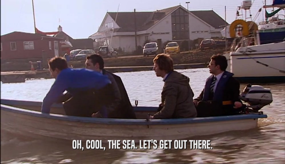 OH, COOL, THE SEA. LET'S GET OUT THERE.  