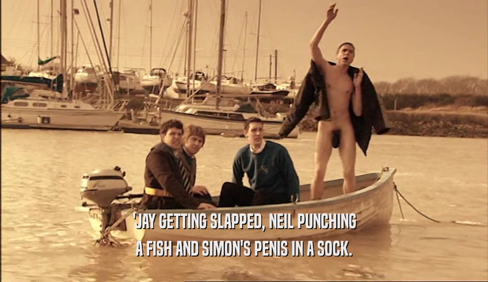 'JAY GETTING SLAPPED, NEIL PUNCHING A FISH AND SIMON'S PENIS IN A SOCK. 