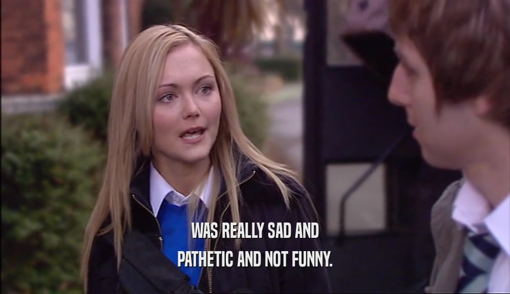 WAS REALLY SAD AND PATHETIC AND NOT FUNNY. 