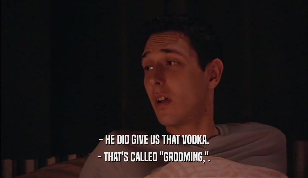 - HE DID GIVE US THAT VODKA.
 - THAT'S CALLED 