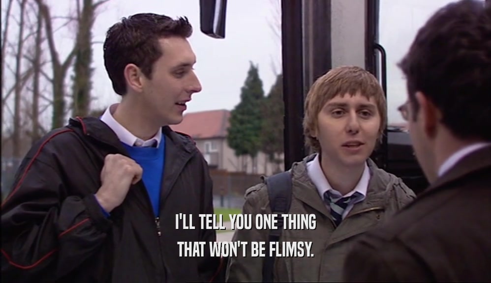 I'LL TELL YOU ONE THING THAT WON'T BE FLIMSY. 