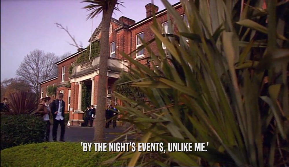 'BY THE NIGHT'S EVENTS, UNLIKE ME.'  