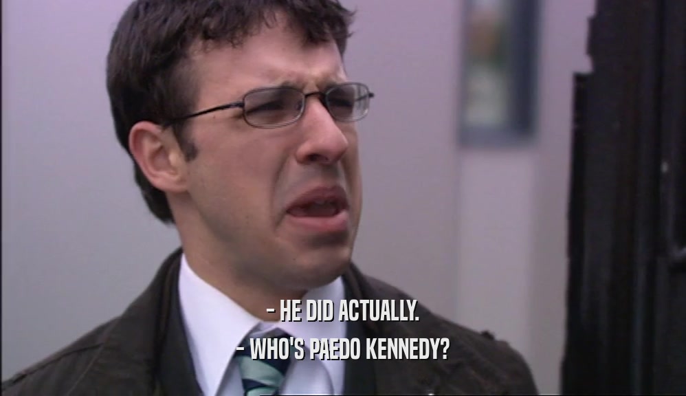 - HE DID ACTUALLY.
 - WHO'S PAEDO KENNEDY?
 