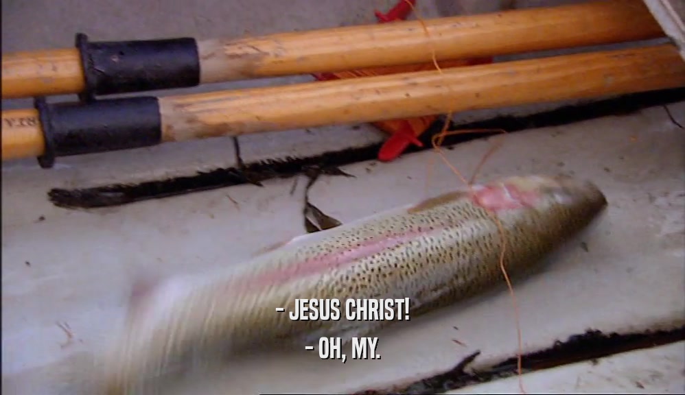 - JESUS CHRIST! - OH, MY. 