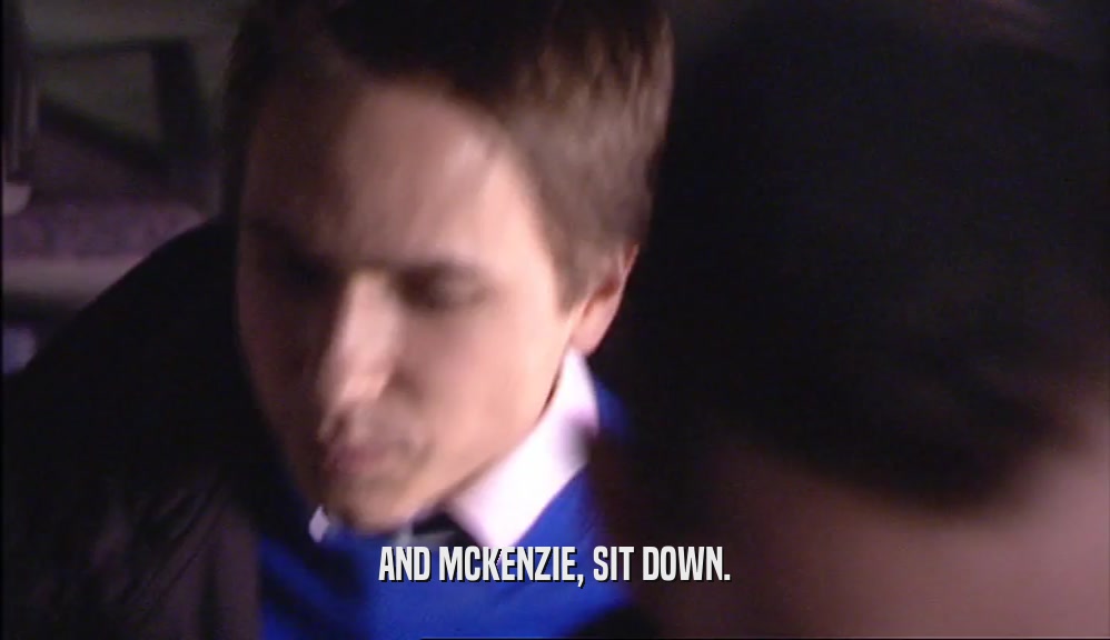AND MCKENZIE, SIT DOWN.  