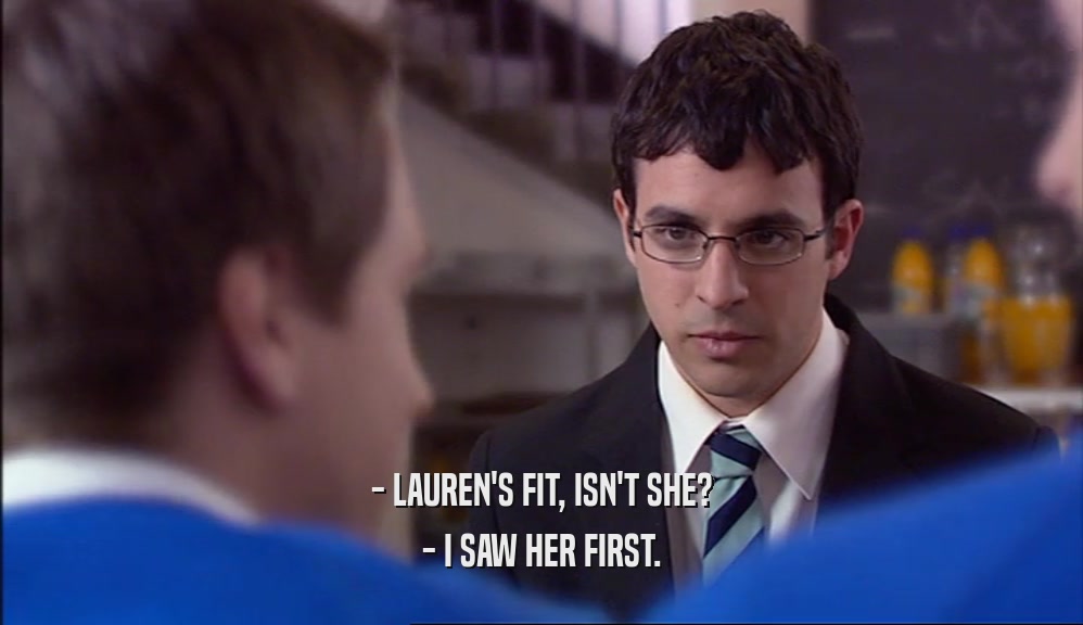 - LAUREN'S FIT, ISN'T SHE? - I SAW HER FIRST. 