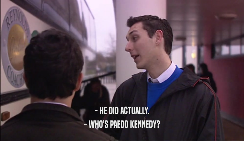 - HE DID ACTUALLY.
 - WHO'S PAEDO KENNEDY?
 