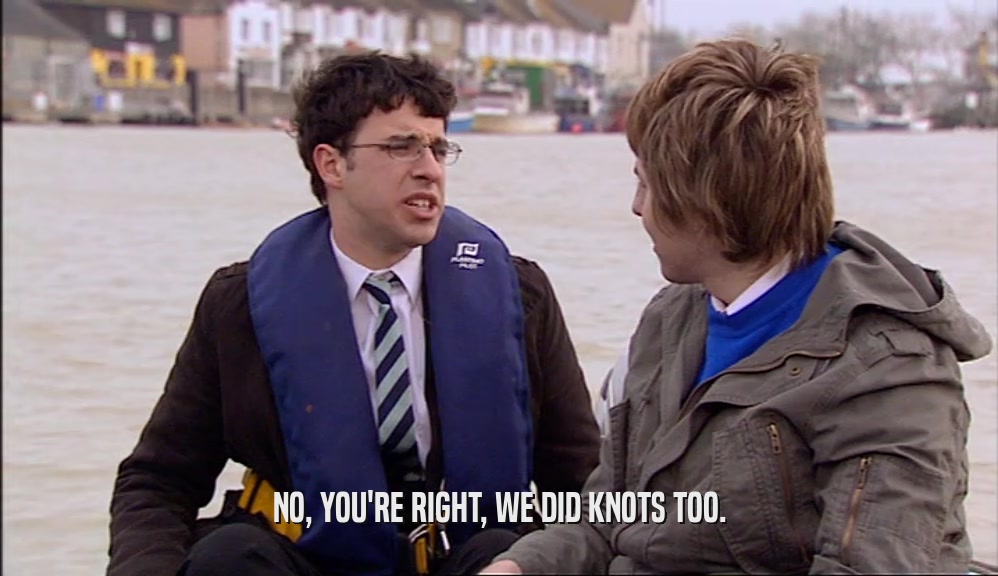 NO, YOU'RE RIGHT, WE DID KNOTS TOO.  