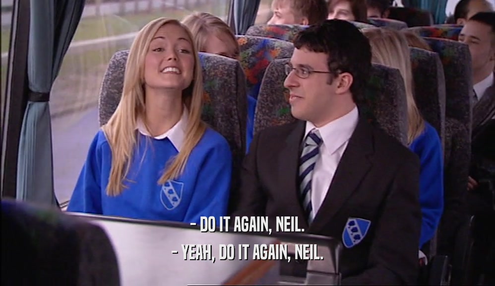 - DO IT AGAIN, NEIL. - YEAH, DO IT AGAIN, NEIL. 