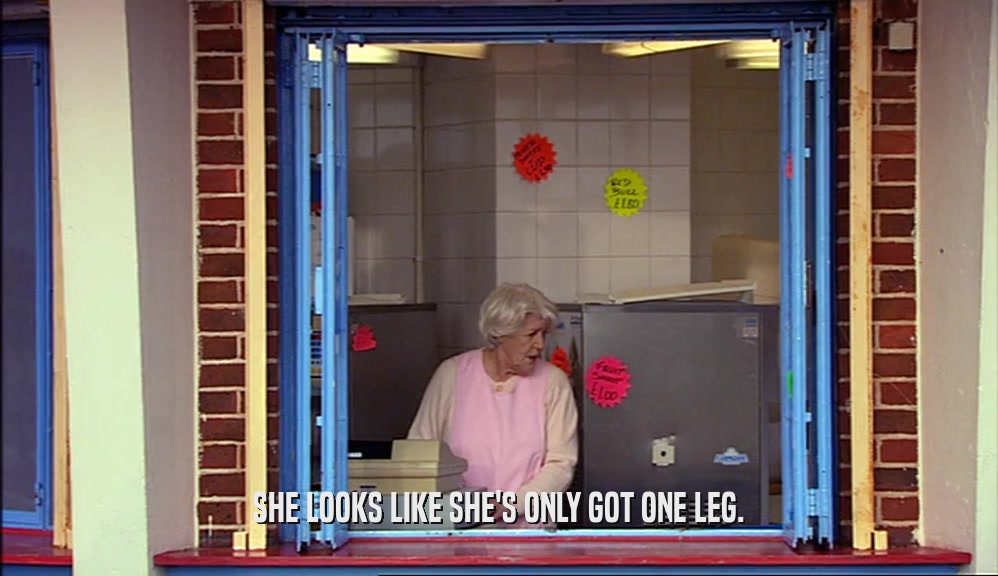 SHE LOOKS LIKE SHE'S ONLY GOT ONE LEG.  