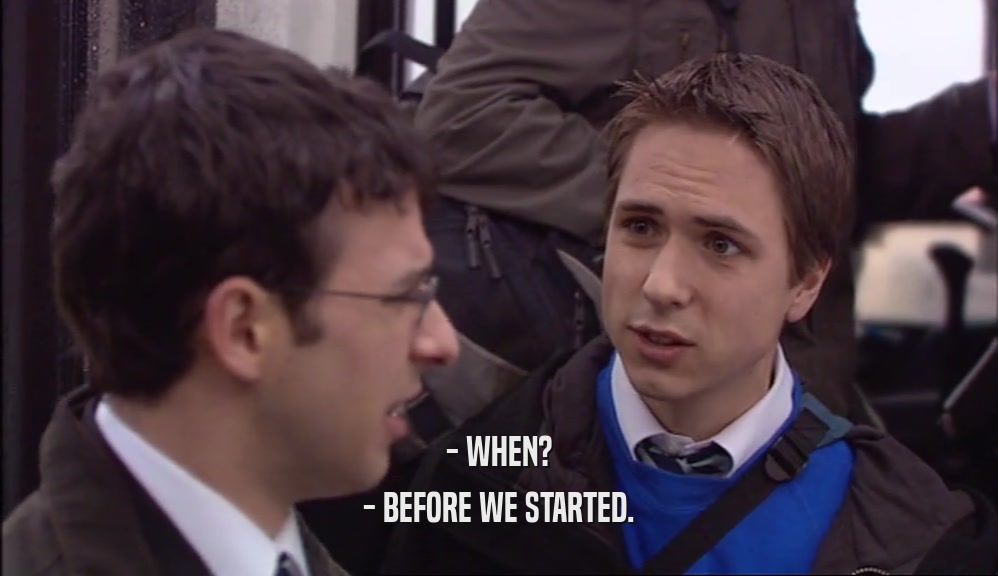 - WHEN? - BEFORE WE STARTED. 