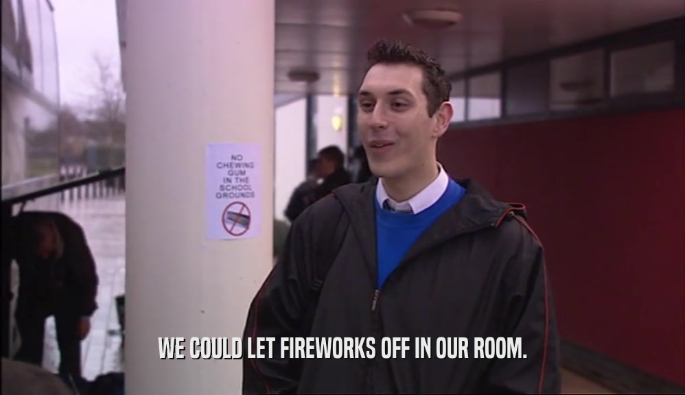 WE COULD LET FIREWORKS OFF IN OUR ROOM.  
